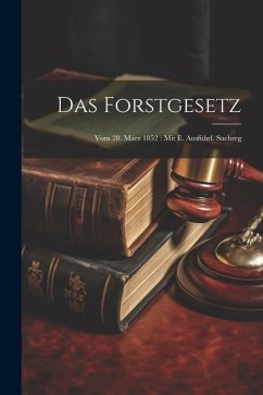 Das Forstgesetz: Vom 28. März 1852: Mit E. Ausführl. Sachreg - Anonymous