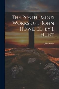 The Posthumous Works of ... John Howe, Ed. by J. Hunt - Howe, John