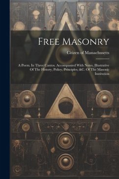 Free Masonry: A Poem. In Three Cantos. Accompanied With Notes, Illustrative Of The History, Policy, Principles, &c. Of The Masonic I - Massachusetts, Citizen Of