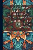 A Descriptive Catalogue Of The Oriental Caligraphs, & C. Collected By Frederick Ayrton