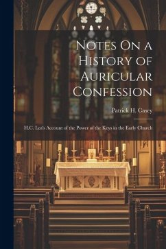 Notes On a History of Auricular Confession: H.C. Lea's Account of the Power of the Keys in the Early Church - Casey, Patrick H.