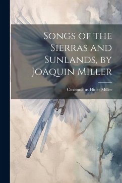Songs of the Sierras and Sunlands, by Joaquin Miller - Miller, Cincinnatus Hiner