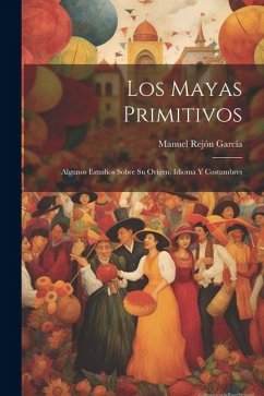 Los Mayas Primitivos: Algunos Estudios Sobre Su Origen, Idioma Y Costumbres - García, Manuel Rejón
