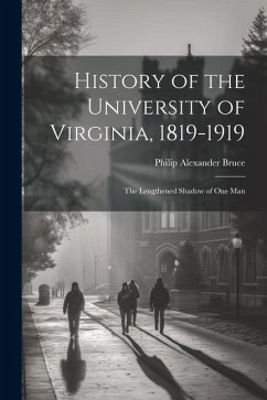 History of the University of Virginia, 1819-1919: The Lengthened Shadow of One Man - Bruce, Philip Alexander