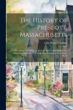 The History of Prescott, Massachusetts; one of Four Townships in the Swift River Valley Which was 