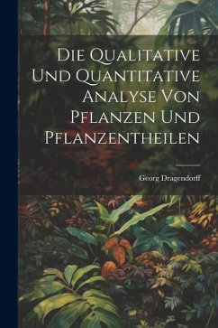 Die Qualitative Und Quantitative Analyse Von Pflanzen Und Pflanzentheilen - Dragendorff, Georg