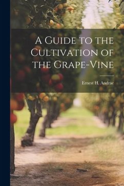 A Guide to the Cultivation of the Grape-Vine - Andrae, Ernest H.