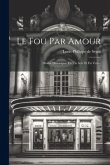 Le Fou Par Amour: Drame Historique, En Un Acte Et En Vers...