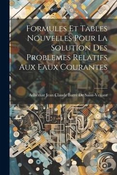 Formules Et Tables Nouvelles Pour La Solution Des Problemes Relatifs Aux Eaux Courantes - de Saint-Venant, Adhémar Jean Claude Ba