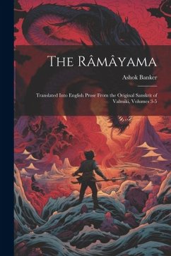 The Râmâyama: Translated Into English Prose From the Original Sanskrit of Valmiki, Volumes 3-5 - Banker, Ashok