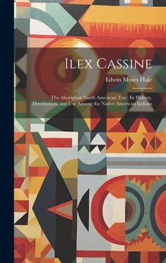 Ilex Cassine: The Aboriginal North American Tea: Its History, Distribution, and Use Among the Native American Indians - Hale, Edwin Moses
