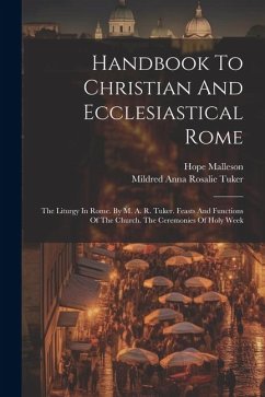 Handbook To Christian And Ecclesiastical Rome: The Liturgy In Rome. By M. A. R. Tuker. Feasts And Functions Of The Church. The Ceremonies Of Holy Week - Malleson, Hope