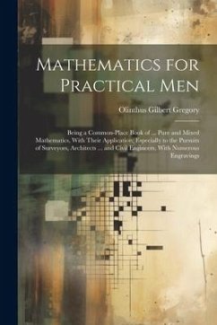 Mathematics for Practical Men: Being a Common-Place Book of ... Pure and Mixed Mathematics, With Their Application; Especially to the Pursuits of Sur - Gregory, Olinthus Gilbert