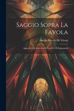 Saggio Sopra La Favola: Aggiunta Una Raccolta Di Favole E Di Epigrammi - Giorgi, Aurelio Bertola De'