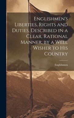 Englishmen's Liberties, Rights and Duties, Described in a Clear, Rational Manner, by a Well Wisher to His Country - Englishmen