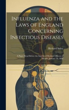 Influenza and the Laws of England Concerning Infectious Diseases: A Paper Read Before the Society of Medical Officers of Health, January 18, 1892 - Sisley, Richard