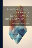 Minéralogie Ou Nouvelle Exposition Du Regne Mineral ......