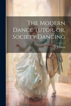 The Modern Dance Tutor, or, Society Dancing - Davis, J.