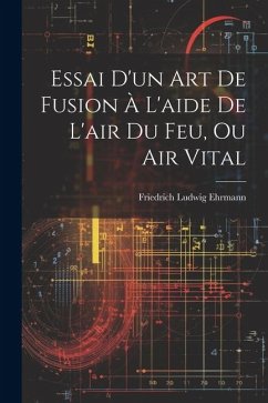 Essai D'un Art De Fusion À L'aide De L'air Du Feu, Ou Air Vital - Ehrmann, Friedrich Ludwig