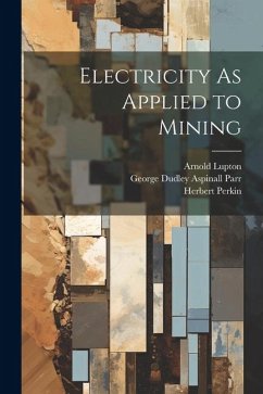 Electricity As Applied to Mining - Parr, George Dudley Aspinall; Lupton, Arnold; Perkin, Herbert