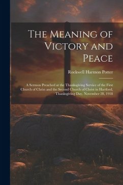 The Meaning of Victory and Peace: A Sermon Preached at the Thanksgiving Service of the First Church of Christ and the Second Church of Christ in Hartf - Potter, Rockwell Harmon