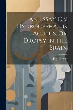 An Essay On Hydrocephalus Acutus, Or Dropsy in the Brain - Cheyne, John