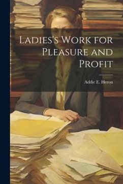 Ladies's Work for Pleasure and Profit - Heron, Addie E.