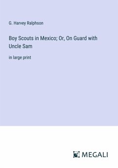 Boy Scouts in Mexico; Or, On Guard with Uncle Sam - Ralphson, G. Harvey