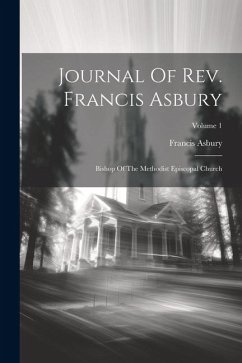 Journal Of Rev. Francis Asbury: Bishop Of The Methodist Episcopal Church; Volume 1 - Asbury, Francis
