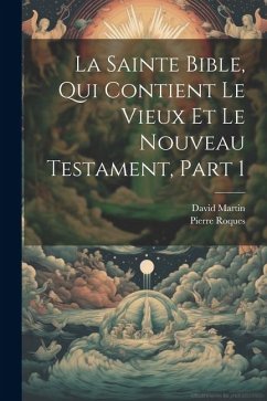La Sainte Bible, Qui Contient Le Vieux Et Le Nouveau Testament, Part 1 - Martin, David; Roques, Pierre