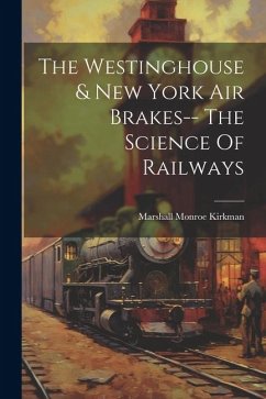The Westinghouse & New York Air Brakes-- The Science Of Railways - Kirkman, Marshall Monroe