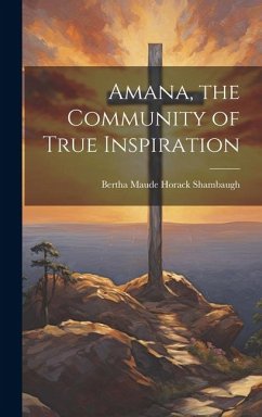 Amana, the Community of True Inspiration - Shambaugh, Bertha Maude Horack
