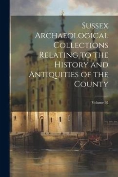 Sussex Archaeological Collections Relating to the History and Antiquities of the County; Volume 92 - Anonymous