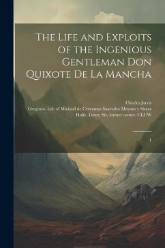The Life and Exploits of the Ingenious Gentleman Don Quixote de la Mancha: 1 - Cervantes Saavedra, Miguel de; Jarvis, Charles