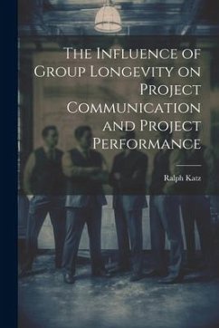 The Influence of Group Longevity on Project Communication and Project Performance - Katz, Ralph