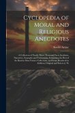 Cyclopedia of Moral and Religious Anecdotes: A Collection of Nearly Three Thousand Facts, Incidents, Narratives, Examples and Testimonies, Containing