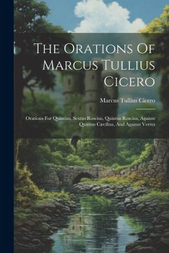 The Orations Of Marcus Tullius Cicero: Orations For Quintius, Sextus Roscius, Quintus Roscius, Against Quintus Cæcilius, And Against Verres - Cicero, Marcus Tullius