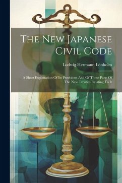 The New Japanese Civil Code: A Short Explanation Of Its Provisions And Of Those Parts Of The New Treaties Relating To It - Lönholm, Ludwig Hermann