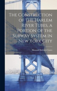 The Construction of the Harlem River Tubes, a Portion of the Subway System in New York City - Gates, Howard Babcock