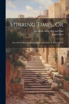 Stirring Times, Or: Records From Jerusalem Consular Chronicles of 1853 to 1856 - Finn, James; Finn, Elizabeth Anne McCaul