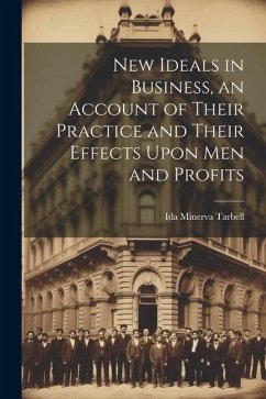 New Ideals in Business, an Account of Their Practice and Their Effects Upon Men and Profits - Tarbell, Ida Minerva