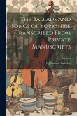 The Ballads and Songs of Yorkshire Transcribed From Private Manuscripts