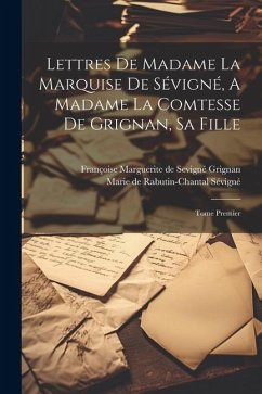 Lettres De Madame La Marquise De Sévigné, A Madame La Comtesse De Grignan, Sa Fille: Tome Premier