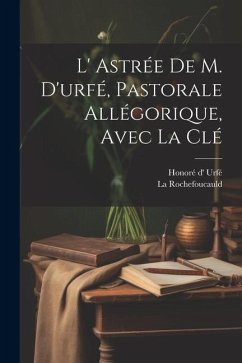 L' Astrée De M. D'urfé, Pastorale Allégorique, Avec La Clé - Urfé, Honoré D'; Rochefoucauld, La