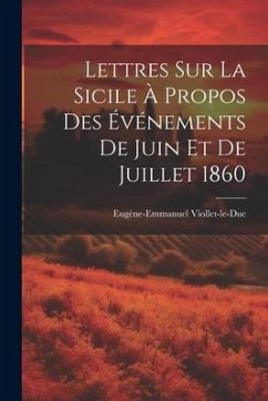 Lettres Sur La Sicile À Propos Des Événements De Juin Et De Juillet 1860 - Viollet-Le-Duc, Eugène-Emmanuel