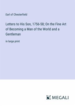 Letters to His Son, 1756-58; On the Fine Art of Becoming a Man of the World and a Gentleman - Chesterfield, Earl Of