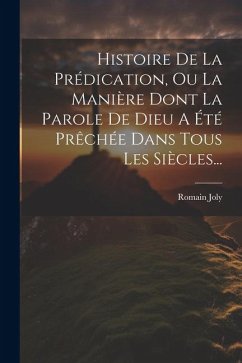 Histoire De La Prédication, Ou La Manière Dont La Parole De Dieu A Été Prêchée Dans Tous Les Siècles... - Joly, Romain