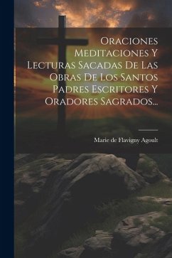 Oraciones Meditaciones Y Lecturas Sacadas De Las Obras De Los Santos Padres Escritores Y Oradores Sagrados...