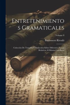 Entretenimientos Gramaticales: Colección De Tratados Y Opúsculos Sobre Diferentes Puntos Relativos Al Idioma Castellano; Volume 8 - Rivodó, Baldomero