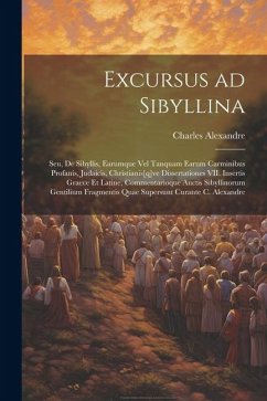 Excursus ad Sibyllina; seu, De Sibyllis, earumque vel tanquam earum carminibus profanis, judaicis, christianis[q]ve dissertationes VII. Insertis Graec - Alexandre, Charles